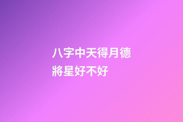 八字中天得月德將星好不好 (八字有天德貴人和月德貴人)-第1張-觀點(diǎn)-玄機(jī)派